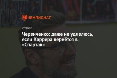 Червиченко: даже не удивлюсь, если Каррера вернётся в «Спартак»