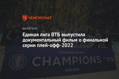 Единая лига ВТБ выпустила документальный фильм о финальной серии плей-офф-2022