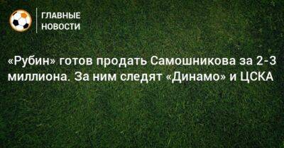 «Рубин» готов продать Самошникова за 2-3 миллиона. За ним следят «Динамо» и ЦСКА