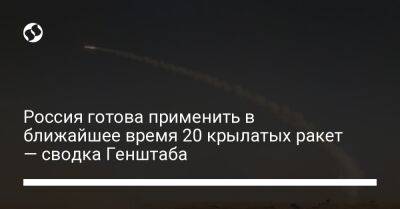Россия готова применить в ближайшее время 20 крылатых ракет — сводка Генштаба