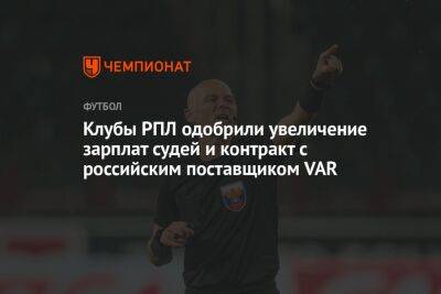 Клубы РПЛ одобрили увеличение зарплат судей и контракт с российским поставщиком VAR