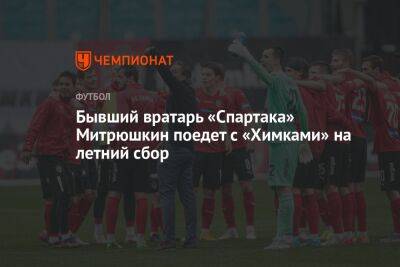 Бывший вратарь «Спартака» Митрюшкин поедет с «Химками» на летний сбор