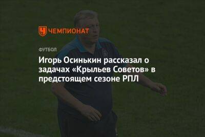 Игорь Осинькин рассказал о задачах «Крыльев Советов» в предстоящем сезоне РПЛ