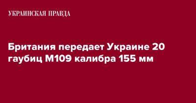Британия передает Украине 20 гаубиц M109 калибра 155 мм