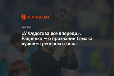 «У Федотова всё впереди». Радченко — о признании Семака лучшим тренером сезона
