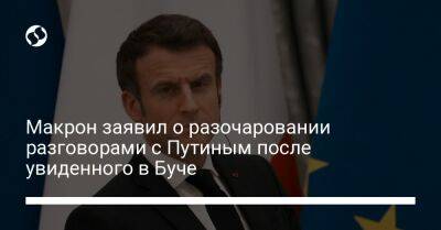 Макрон заявил о разочаровании разговорами с Путиным после увиденного в Буче