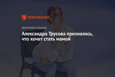 Александра Трусова призналась, что хочет стать мамой