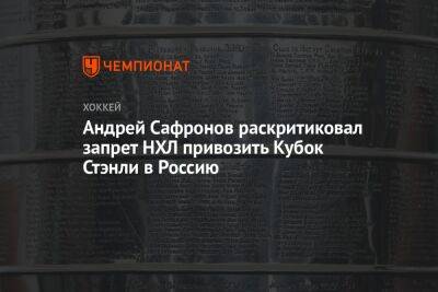 Андрей Сафронов раскритиковал запрет НХЛ привозить Кубок Стэнли в Россию