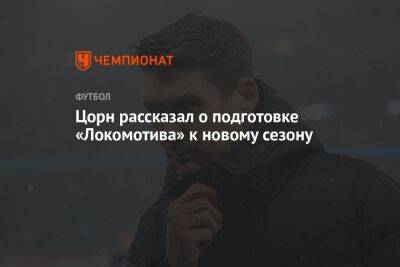 Цорн рассказал о подготовке «Локомотива» к новому сезону