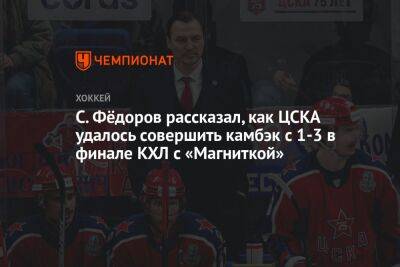 С. Фёдоров рассказал, как ЦСКА удалось совершить камбэк с 1-3 в финале КХЛ с «Магниткой»