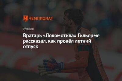 Вратарь «Локомотива» Гильерме рассказал, как провёл летний отпуск