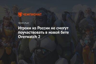 Игроки из России не смогут поучаствовать в новой бете Overwatch 2