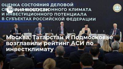 Москва, Татарстан и Подмосковье возглавили рейтинг АСИ по инвестклимату