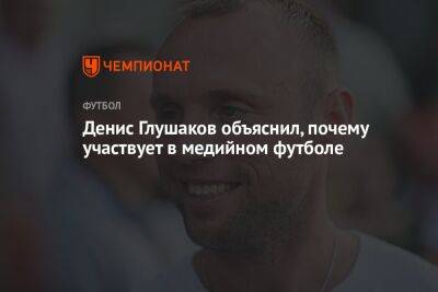 Денис Глушаков объяснил, почему участвует в медийном футболе