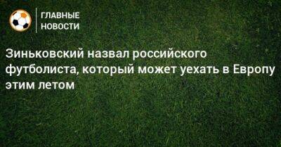 Зиньковский назвал российского футболиста, который может уехать в Европу этим летом