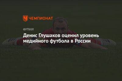 Денис Глушаков оценил уровень медийного футбола в России
