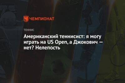 Американский теннисист: я могу играть на US Open, а Джокович — нет? Нелепость