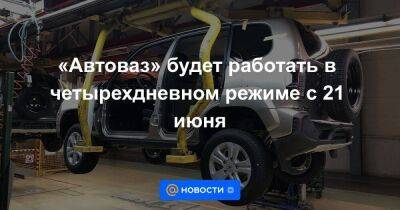 «Автоваз» будет работать в четырехдневном режиме с 21 июня