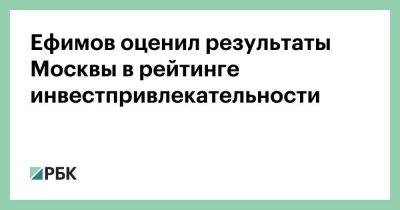 Ефимов оценил результаты Москвы в рейтинге инвестпривлекательности