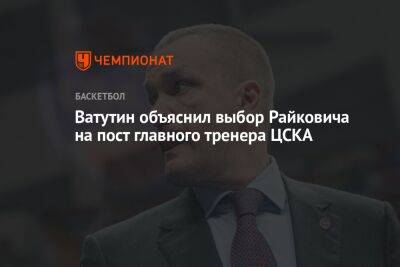 Ватутин объяснил выбор Райковича на пост главного тренера ЦСКА