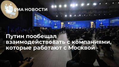 Президент Путин: Россия будет взаимодействовать с компаниями, которые работают с Москвой