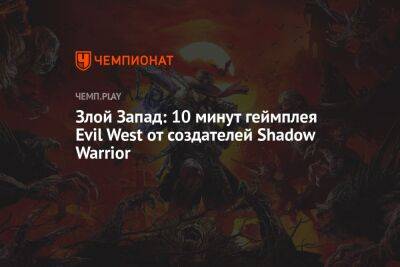 Злой Запад: 10 минут геймплея Evil West от создателей Shadow Warrior