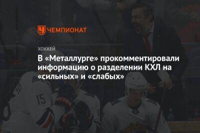 В «Металлурге» прокомментировали информацию о разделении КХЛ на «сильных» и «слабых»