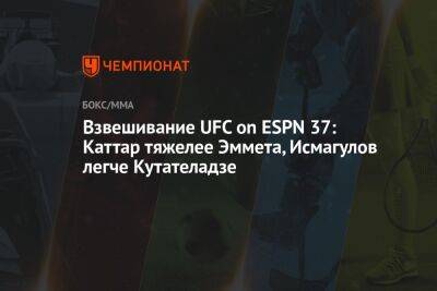 Взвешивание UFC on ESPN 37: Каттар тяжелее Эммета, Исмагулов легче Кутателадзе