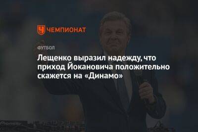 Лещенко выразил надежду, что приход Йокановича положительно скажется на «Динамо»