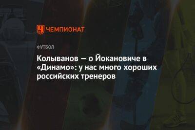 Колыванов — о Йокановиче в «Динамо»: у нас много хороших российских тренеров