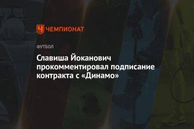Славиша Йоканович прокомментировал подписание контракта с «Динамо»