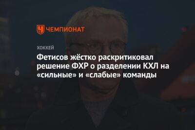 Фетисов жёстко раскритиковал решение ФХР о разделении КХЛ на «сильные» и «слабые» команды