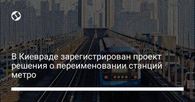 В Киевраде зарегистрирован проект решения о переименовании станций метро