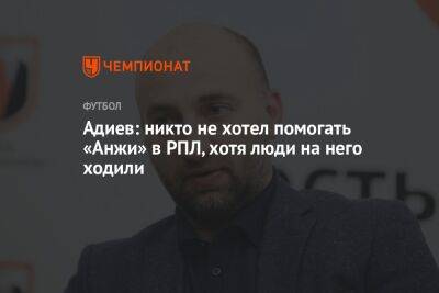 Адиев: никто не хотел помогать «Анжи» в РПЛ, хотя люди на него ходили