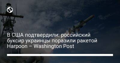 В США подтвердили: российский буксир украинцы поразили ракетой Harpoon – Washington Post