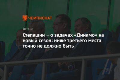 Степашин – о задачах «Динамо» на новый сезон: ниже третьего места точно не должно быть