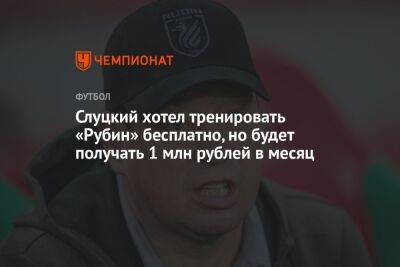 Слуцкий хотел тренировать «Рубин» бесплатно, но будет получать 1 млн рублей в месяц