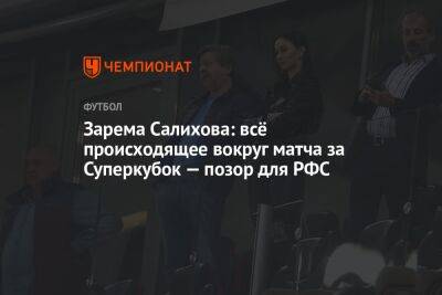 Зарема Салихова: всё происходящее вокруг матча за Суперкубок — позор для РФС