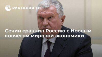 Глава "Роснефти" Сечин назвал Россию Ноевым ковчегом мировой экономики