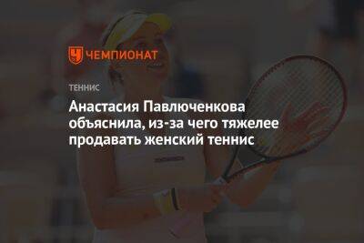 Анастасия Павлюченкова объяснила, из-за чего тяжелее продавать женский теннис