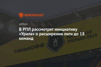 В РПЛ рассмотрят инициативу «Урала» о расширении лиги до 18 команд