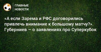 «А если Зарема и РФС договорились привлечь внимание к большому матчу?». Губерниев – о заявлениях про Суперкубок