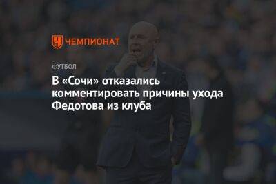 В «Сочи» отказались комментировать причины ухода Федотова из клуба