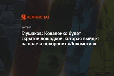 Глушаков: Коваленко будет скрытой лошадкой, которая выйдет на поле и похоронит «Локомотив»