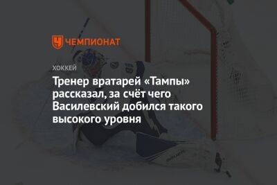 Тренер вратарей «Тампы» рассказал, за счёт чего Василевский добился такого высокого уровня