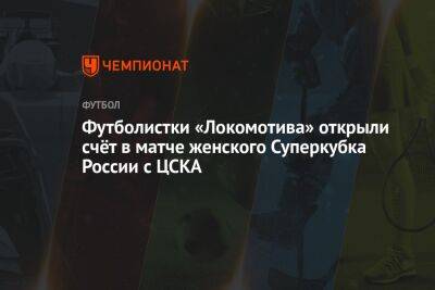 Футболистки «Локомотива» открыли счёт в матче женского Суперкубка России с ЦСКА