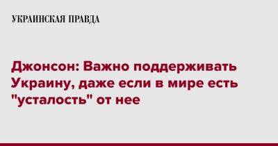 Джонсон: Важно поддерживать Украину, даже если в мире есть "усталость" от нее