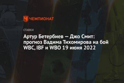 Артур Бетербиев — Джо Смит: прогноз Вадима Тихомирова на бой WBC, IBF и WBO 19 июня 2022