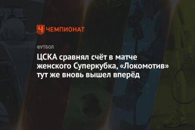ЦСКА сравнял счёт в матче женского Суперкубка, «Локомотив» тут же вновь вышел вперёд