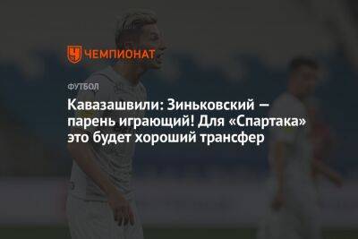 Кавазашвили: Зиньковский — парень играющий! Для «Спартака» это будет хороший трансфер